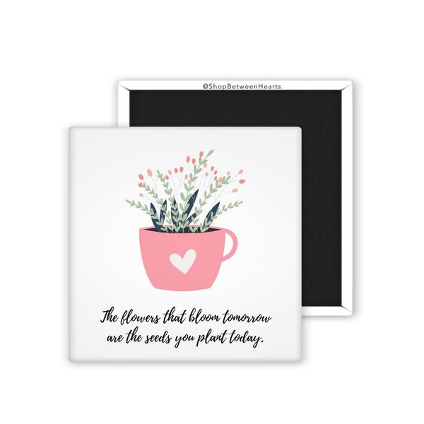 The Flowers That Bloom Are the Seeds That You Plant Today